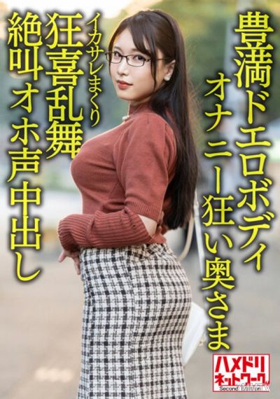 HMDNV-592 【豐滿淫亂身體】巨乳巨臀無比自慰狂妻30歲。被帥哥操到高潮狂喜亂舞尖叫中出流出！！【性欲爆發！！】